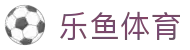 乐鱼体育 - LEYU官方平台 - 中文手机官方网站
